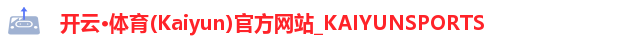 开云·体育(Kaiyun)官方网站_KAIYUNSPORTS